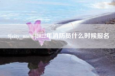 四平2022年消防员什么时候报名