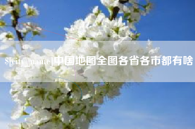 四平中国地图全图各省各市都有啥