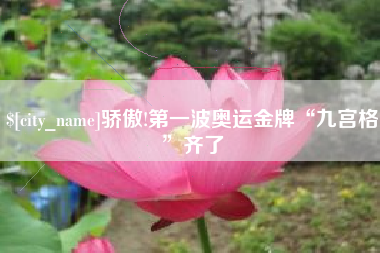 四平骄傲!第一波奥运金牌“九宫格”齐了