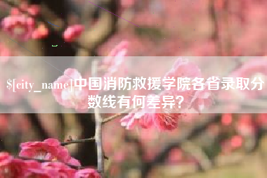 四平中国消防救援学院各省录取分数线有何差异？