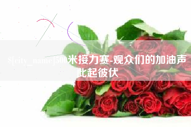 四平500米接力赛-观众们的加油声此起彼伏