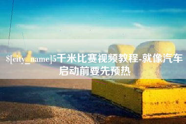 四平5千米比赛视频教程-就像汽车启动前要先预热