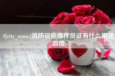 四平消防设施操作员证有什么用途百度