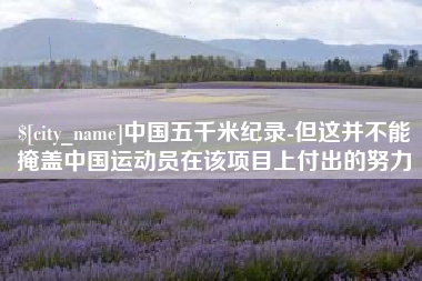 四平中国五千米纪录-但这并不能掩盖中国运动员在该项目上付出的努力