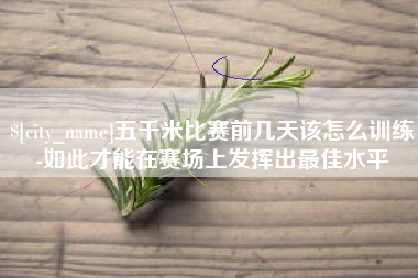 四平五千米比赛前几天该怎么训练-如此才能在赛场上发挥出最佳水平