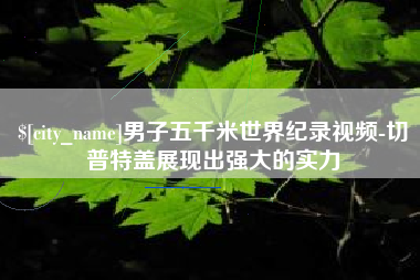 四平男子五千米世界纪录视频-切普特盖展现出强大的实力