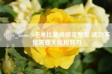 四平5千米比赛视频完整版-成功不仅需要天赋和努力