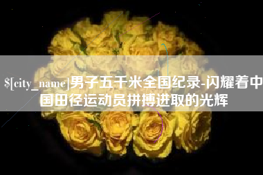 四平男子五千米全国纪录-闪耀着中国田径运动员拼搏进取的光辉