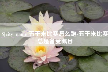 四平五千米比赛怎么跑-五千米比赛总是备受瞩目
