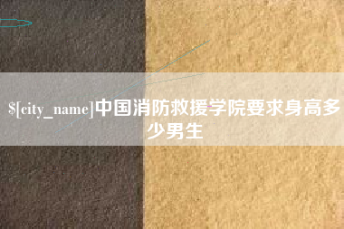四平中国消防救援学院要求身高多少男生