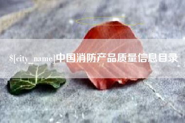 四平中国消防产品质量信息目录