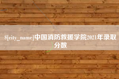 四平中国消防救援学院2021年录取分数