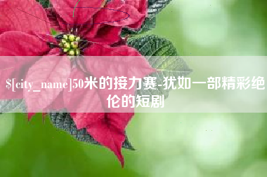 四平50米的接力赛-犹如一部精彩绝伦的短剧