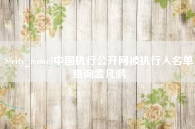 四平中国执行公开网被执行人名单查询孟凡鹏