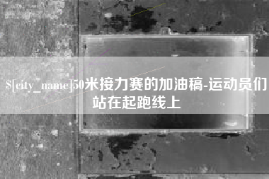 四平50米接力赛的加油稿-运动员们站在起跑线上