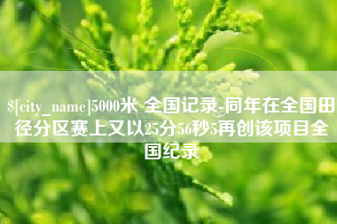 四平5000米 全国记录-同年在全国田径分区赛上又以25分56秒5再创该项目全国纪录