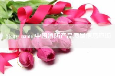 四平中国消防产品质量信息查询