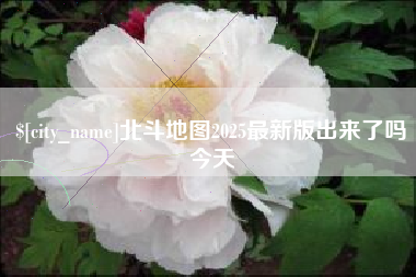 四平北斗地图2025最新版出来了吗今天