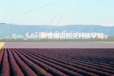 四平张雪峰讲防灾科技学院