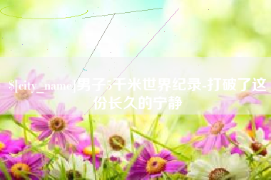 四平男子5千米世界纪录-打破了这份长久的宁静