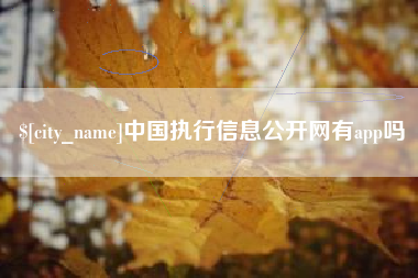 四平中国执行信息公开网有app吗