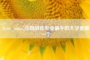 四平中国消防专业最牛的大学是哪一个
