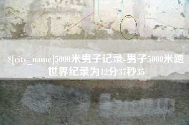 四平5000米男子记录-男子5000米跑世界纪录为12分37秒35