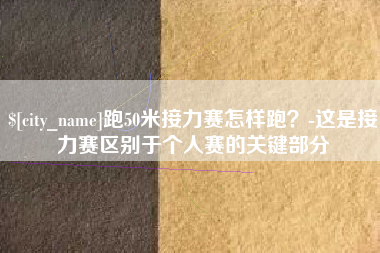 四平跑50米接力赛怎样跑？-这是接力赛区别于个人赛的关键部分