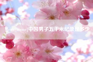 四平中国男子五千米纪录是多少
