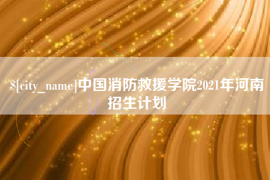 四平中国消防救援学院2021年河南招生计划