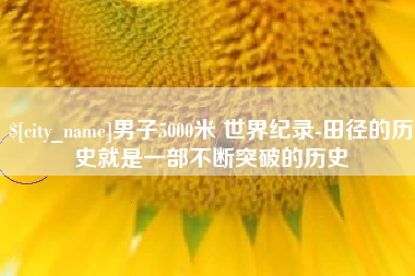 四平男子5000米 世界纪录-田径的历史就是一部不断突破的历史