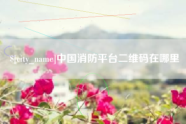四平中国消防平台二维码在哪里