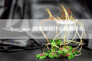 四平国家消防什么时候报名