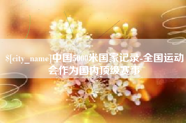 四平中国5000米国家记录-全国运动会作为国内顶级赛事