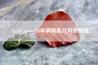 四平21年消防员几月份报名