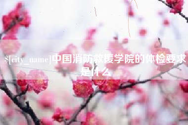 四平中国消防救援学院的体检要求是什么
