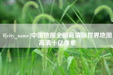 四平中国地图全图高清版世界地图高清十亿像素