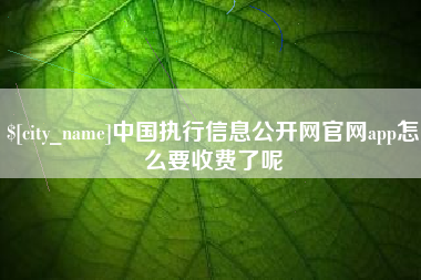 四平中国执行信息公开网官网app怎么要收费了呢