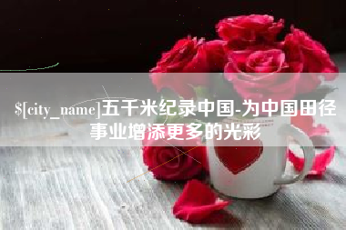 四平五千米纪录中国-为中国田径事业增添更多的光彩