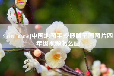 四平中国地图手抄报简笔画图片四年级视频怎么画