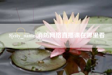 四平消防网络直播课在哪里看