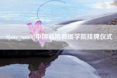 四平中国消防救援学院挂牌仪式