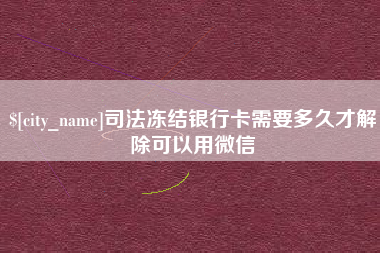四平司法冻结银行卡需要多久才解除可以用微信