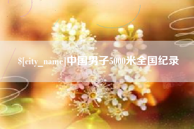 四平中国男子5000米全国纪录