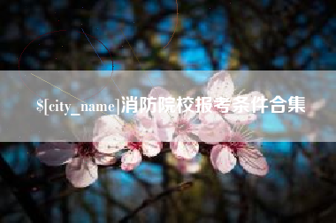 四平消防院校报考条件合集