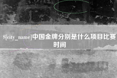 四平中国金牌分别是什么项目比赛时间