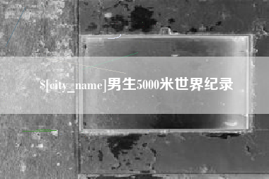 四平男生5000米世界纪录